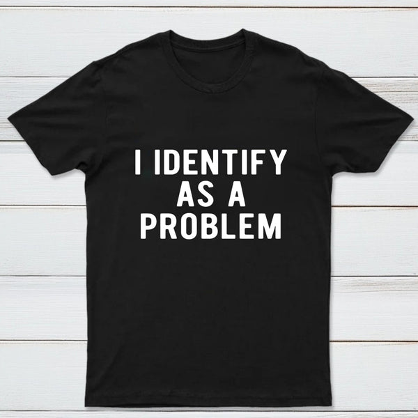 I Identify As A Problem Funny T-Shirt