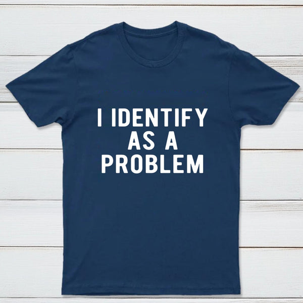 I Identify As A Problem Funny T-Shirt