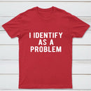 I Identify As A Problem Funny T-Shirt