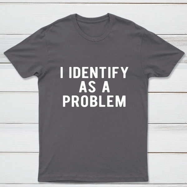 I Identify As A Problem Funny T-Shirt