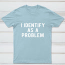 I Identify As A Problem Funny T-Shirt