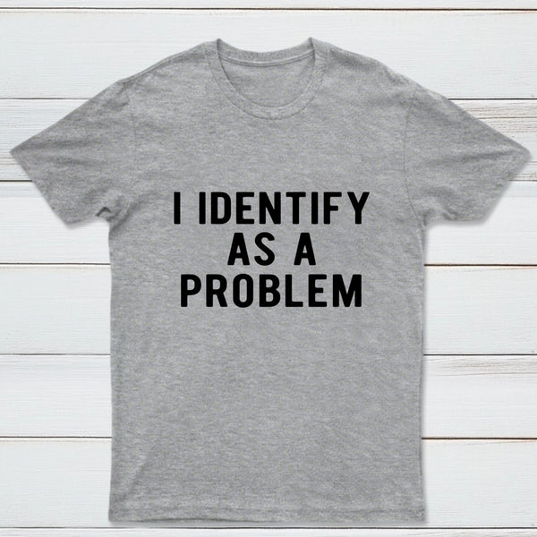 I Identify As A Problem Funny T-Shirt