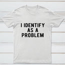 I Identify As A Problem Funny T-Shirt