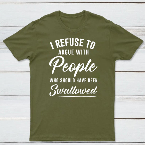 I Refuse to Argue with People Who Should Have Been Swallowed T-Shirt