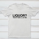 Liquor Yeah If She'll Let Me Funny T-Shirt