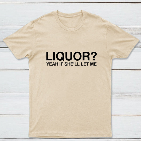 Liquor Yeah If She'll Let Me Funny T-Shirt