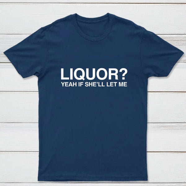 Liquor Yeah If She'll Let Me Funny T-Shirt