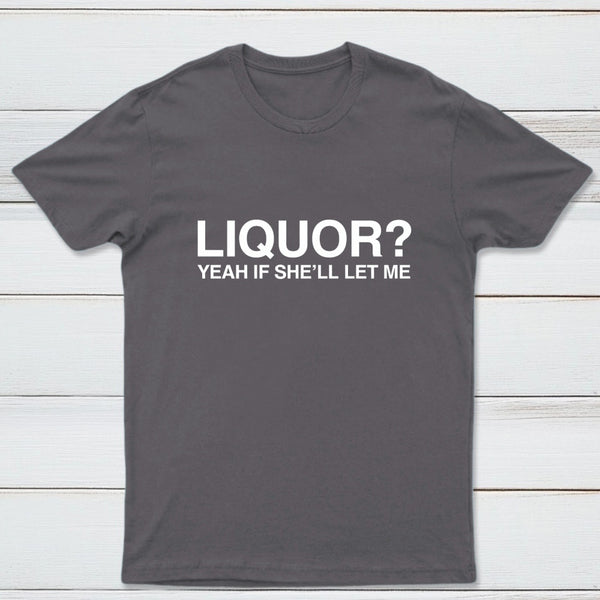 Liquor Yeah If She'll Let Me Funny T-Shirt
