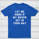 Let Me Know If My Biceps Get In Your Way T-Shirt