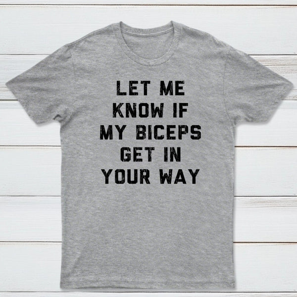 Let Me Know If My Biceps Get In Your Way T-Shirt