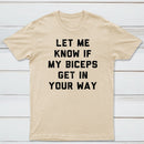 Let Me Know If My Biceps Get In Your Way T-Shirt