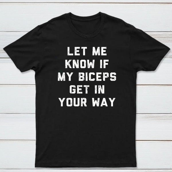 Let Me Know If My Biceps Get In Your Way T-Shirt
