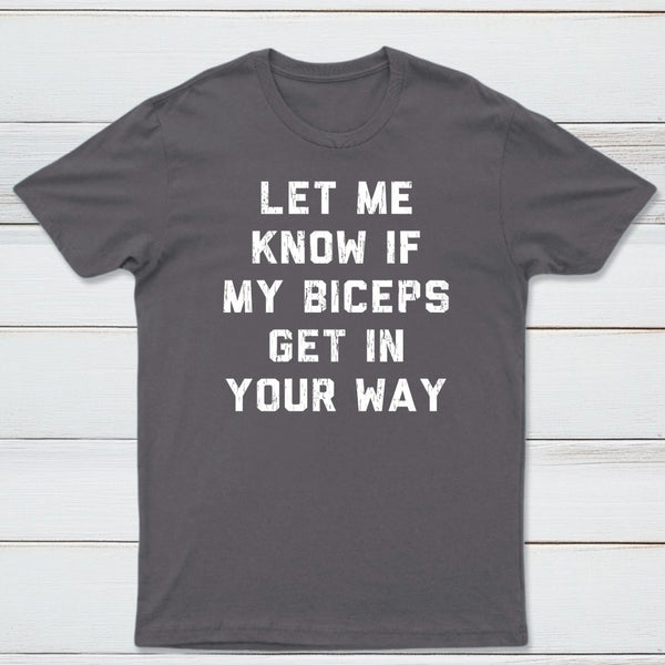 Let Me Know If My Biceps Get In Your Way T-Shirt