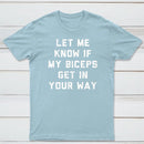 Let Me Know If My Biceps Get In Your Way T-Shirt