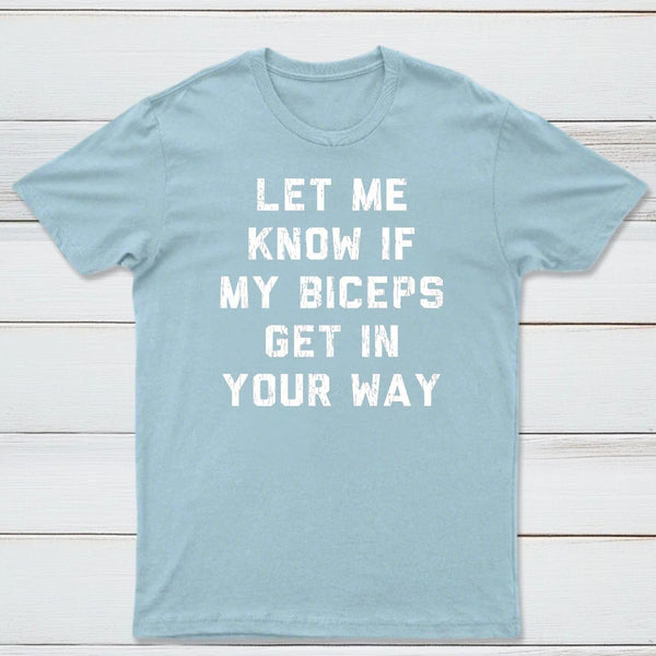 Let Me Know If My Biceps Get In Your Way T-Shirt