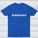 My Therapist Gave Up T-Shirt