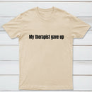 My Therapist Gave Up T-Shirt