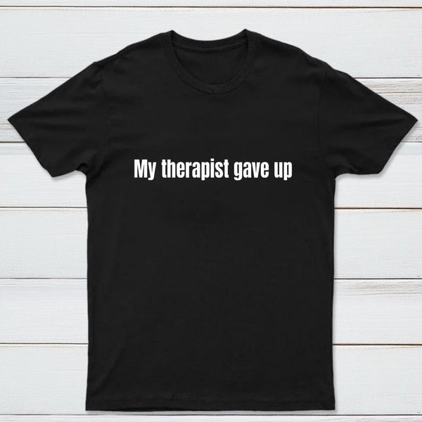 My Therapist Gave Up T-Shirt