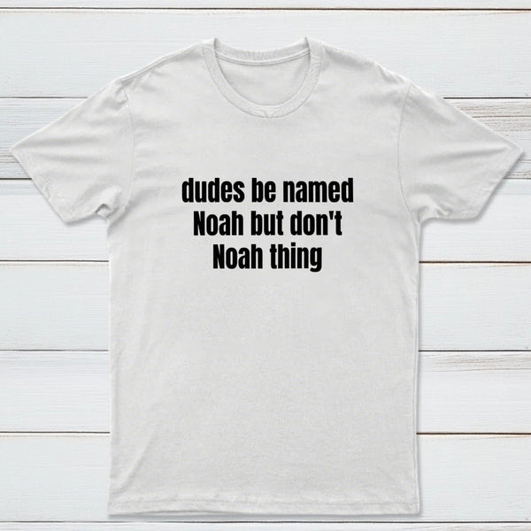 Dudes Be Named Noah But Don't Noah Thing T-Shirt
