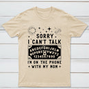 Sorry I Can't Talk I'm On The Phone With My Mom T-Shirt