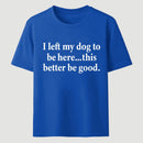 I Left My Dog To Be Here Funny T-Shirt