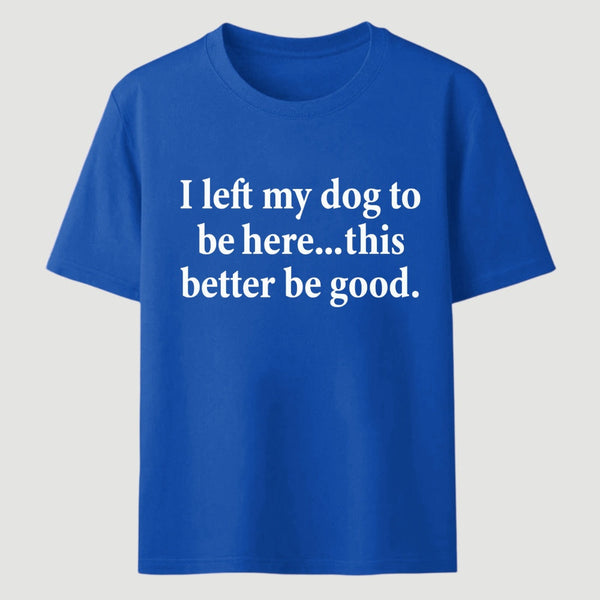 I Left My Dog To Be Here Funny T-Shirt