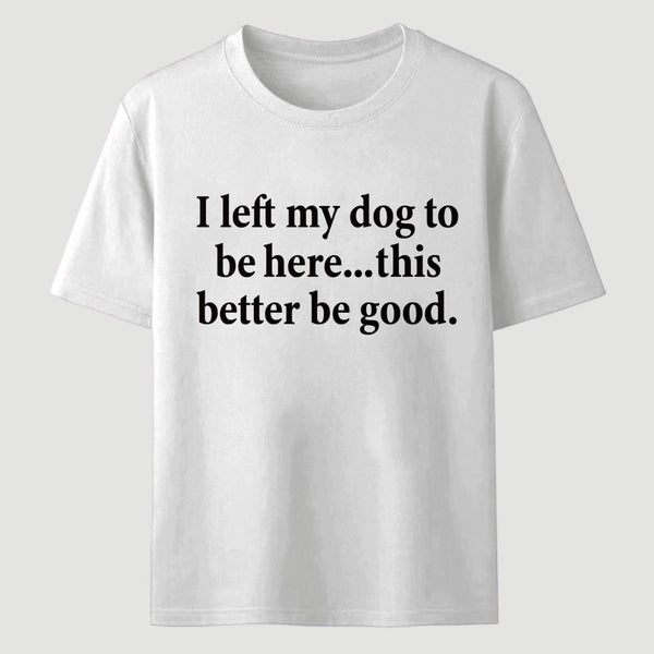 I Left My Dog To Be Here Funny T-Shirt