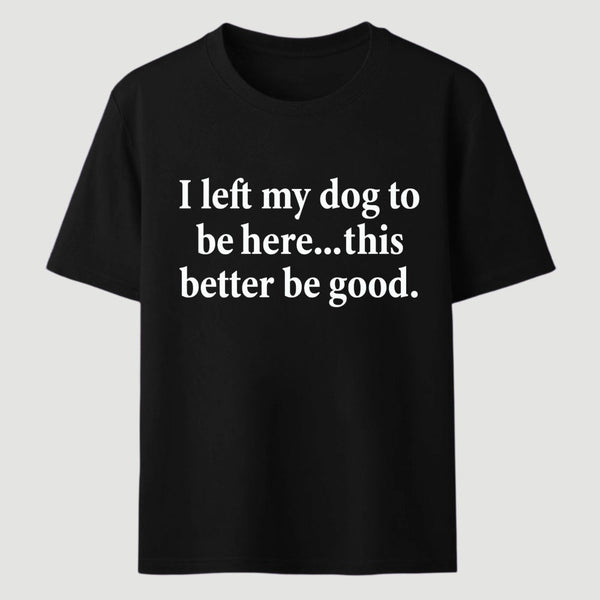 I Left My Dog To Be Here Funny T-Shirt