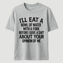 I'll Eat A Bowl Of Water With A Fork Before I Care About Your Opinion Funny T-Shirt
