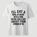 I'll Eat A Bowl Of Water With A Fork Before I Care About Your Opinion Funny T-Shirt