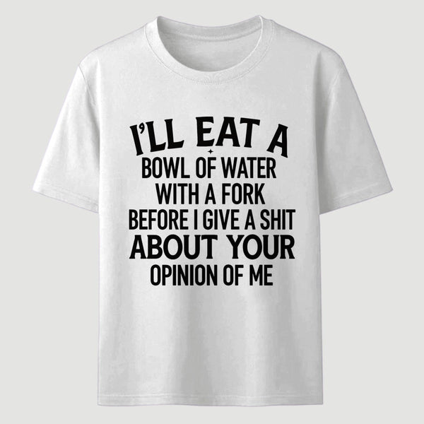 I'll Eat A Bowl Of Water With A Fork Before I Care About Your Opinion Funny T-Shirt