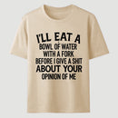 I'll Eat A Bowl Of Water With A Fork Before I Care About Your Opinion Funny T-Shirt