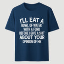 I'll Eat A Bowl Of Water With A Fork Before I Care About Your Opinion Funny T-Shirt
