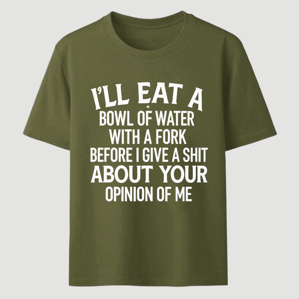 I'll Eat A Bowl Of Water With A Fork Before I Care About Your Opinion Funny T-Shirt