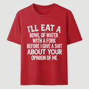 I'll Eat A Bowl Of Water With A Fork Before I Care About Your Opinion Funny T-Shirt