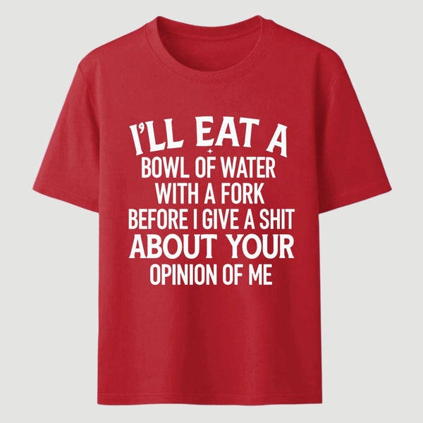 I'll Eat A Bowl Of Water With A Fork Before I Care About Your Opinion Funny T-Shirt