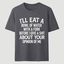 I'll Eat A Bowl Of Water With A Fork Before I Care About Your Opinion Funny T-Shirt