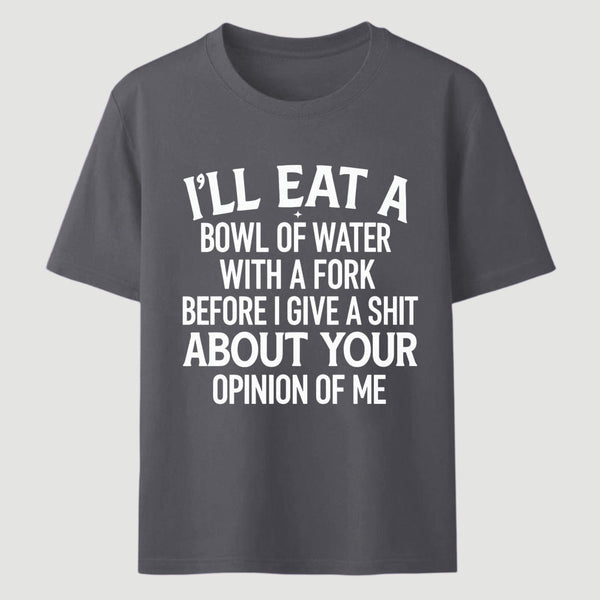 I'll Eat A Bowl Of Water With A Fork Before I Care About Your Opinion Funny T-Shirt