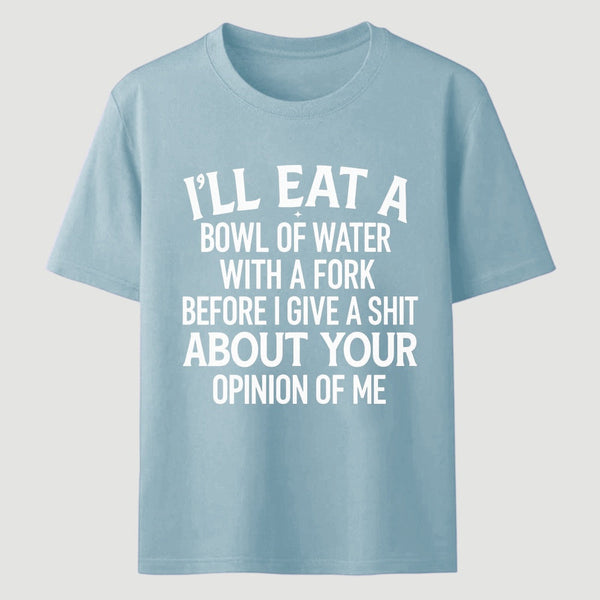 I'll Eat A Bowl Of Water With A Fork Before I Care About Your Opinion Funny T-Shirt