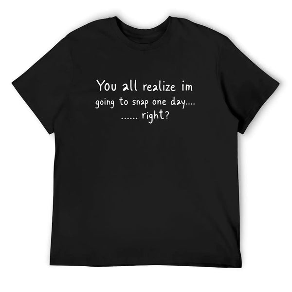 Going To Snap One Day Attitude Funny Sarcastic Quote T-Shirt