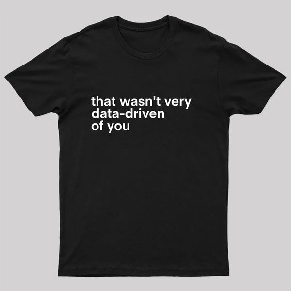 That Wasn't Very Data Driven Of You Nerd T-Shirt