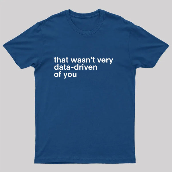 That Wasn't Very Data Driven Of You Nerd T-Shirt