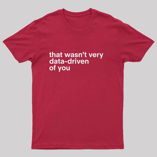 That Wasn't Very Data Driven Of You Nerd T-Shirt