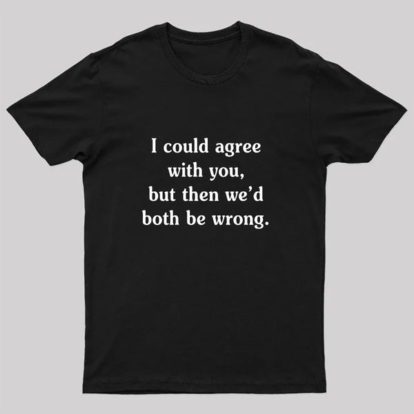I Could Agree With You Funny Geek T-Shirt
