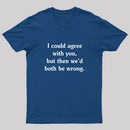 I Could Agree With You Funny Geek T-Shirt