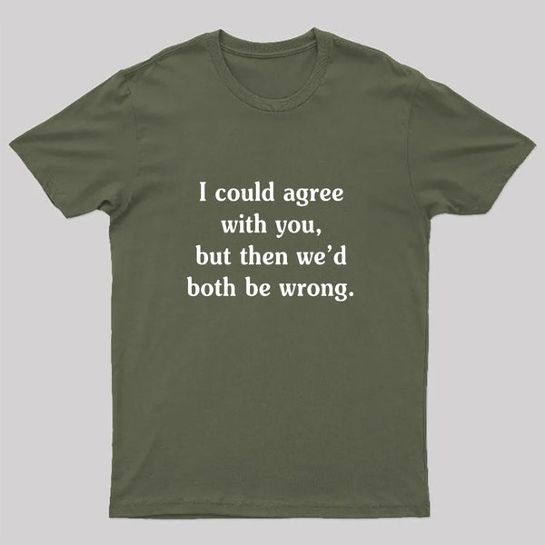 I Could Agree With You Funny Geek T-Shirt