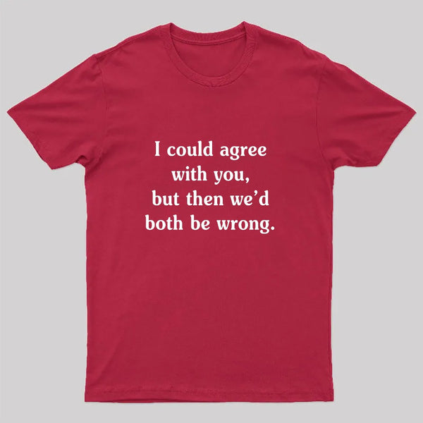 I Could Agree With You Funny Geek T-Shirt