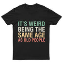 It's Weird Being The Same Age As Old People T-Shirt