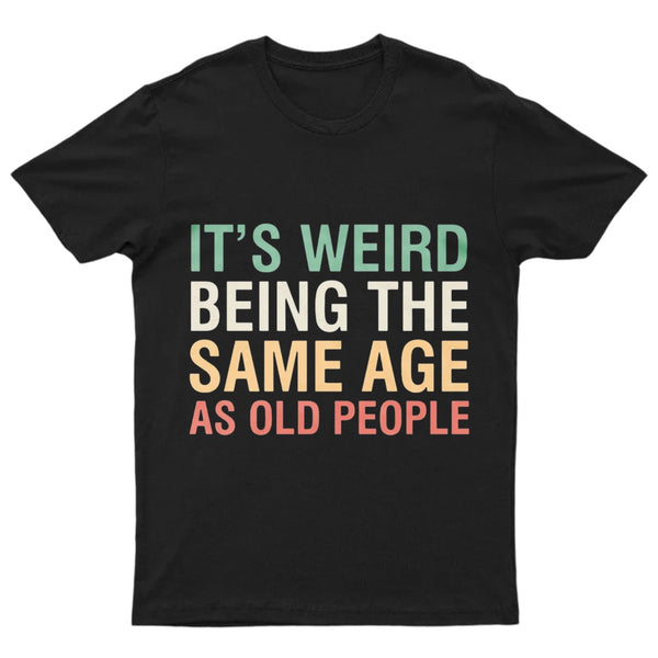 It's Weird Being The Same Age As Old People T-Shirt