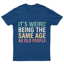 It's Weird Being The Same Age As Old People T-Shirt